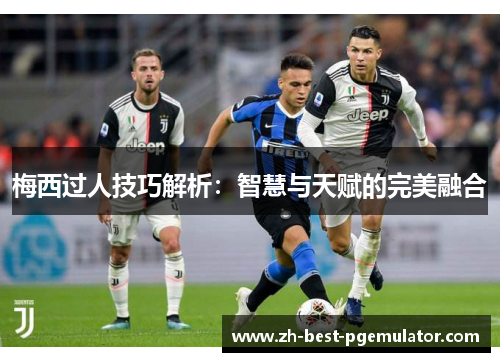 梅西过人技巧解析:智慧与天赋的完美融合 梅西过人技巧解析:智慧与天赋的完美融合