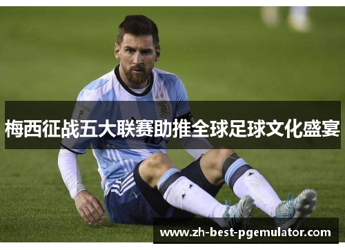 梅西征战五大联赛助推全球足球文化盛宴