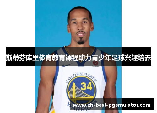 斯蒂芬库里体育教育课程助力青少年足球兴趣培养