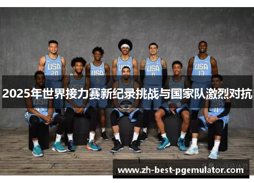 2025年世界接力赛新纪录挑战与国家队激烈对抗