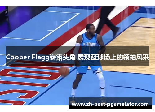 Cooper Flagg崭露头角 展现篮球场上的领袖风采