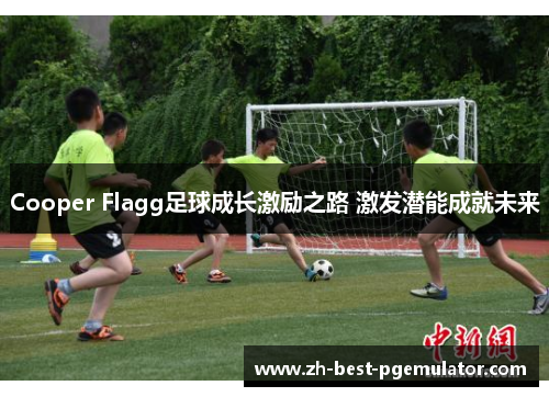 Cooper Flagg足球成长激励之路 激发潜能成就未来 Cooper Flagg足球成长激励之路 激发潜能成就未来
