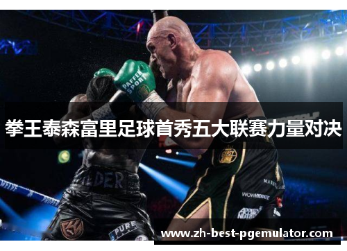 拳王泰森富里足球首秀五大联赛力量对决 拳王泰森富里足球首秀五大联赛力量对决